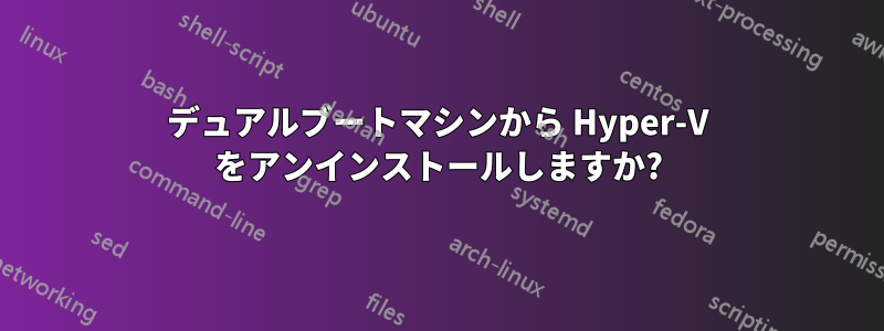 デュアルブートマシンから Hyper-V をアンインストールしますか?