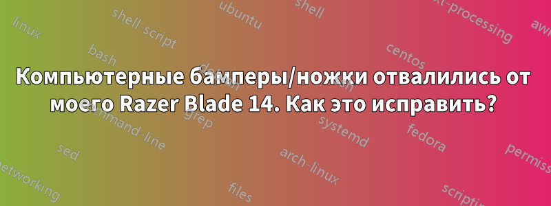 Компьютерные бамперы/ножки отвалились от моего Razer Blade 14. Как это исправить?