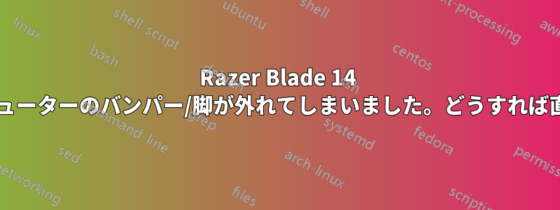 Razer Blade 14 からコンピューターのバンパー/脚が外れてしまいました。どうすれば直りますか?