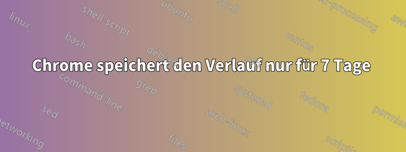 Chrome speichert den Verlauf nur für 7 Tage