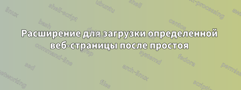 Расширение для загрузки определенной веб-страницы после простоя