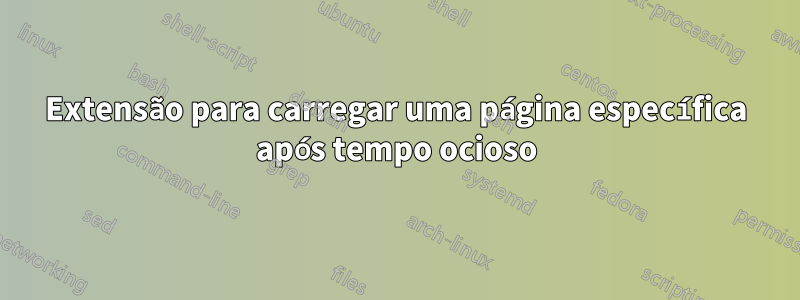 Extensão para carregar uma página específica após tempo ocioso