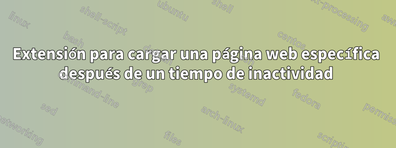 Extensión para cargar una página web específica después de un tiempo de inactividad