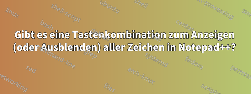 Gibt es eine Tastenkombination zum Anzeigen (oder Ausblenden) aller Zeichen in Notepad++?