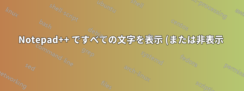 Notepad++ ですべての文字を表示 (または非表示) するショートカットはありますか?