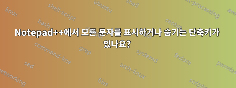 Notepad++에서 모든 문자를 표시하거나 숨기는 단축키가 있나요?