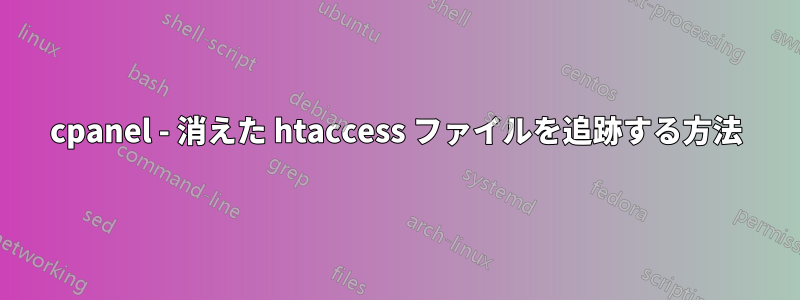 cpanel - 消えた htaccess ファイルを追跡する方法