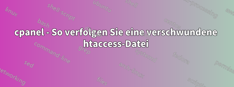 cpanel - So verfolgen Sie eine verschwundene htaccess-Datei