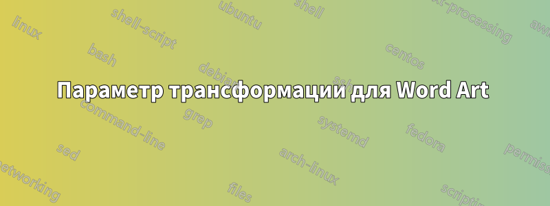 Параметр трансформации для Word Art