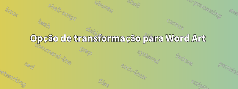 Opção de transformação para Word Art