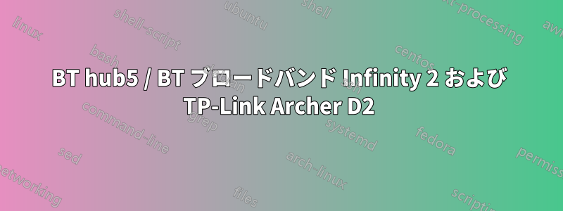 BT hub5 / BT ブロードバンド Infinity 2 および TP-Link Archer D2