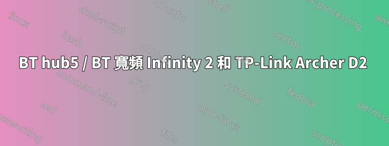 BT hub5 / BT 寬頻 Infinity 2 和 TP-Link Archer D2