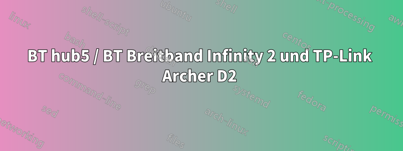 BT hub5 / BT Breitband Infinity 2 und TP-Link Archer D2