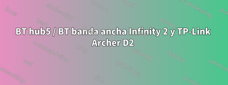 BT hub5 / BT banda ancha Infinity 2 y TP-Link Archer D2