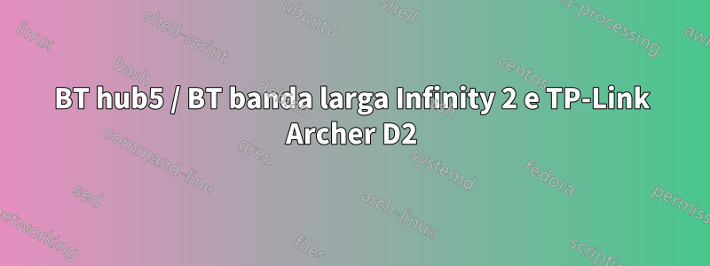 BT hub5 / BT banda larga Infinity 2 e TP-Link Archer D2