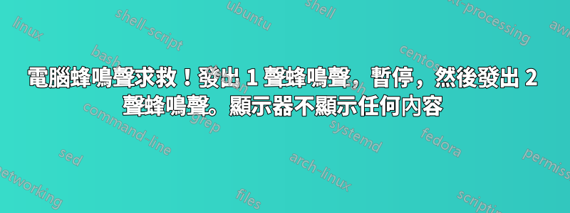 電腦蜂鳴聲求救！發出 1 聲蜂鳴聲，暫停，然後發出 2 聲蜂鳴聲。顯示器不顯示任何內容