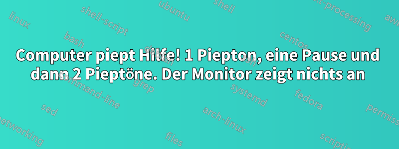 Computer piept Hilfe! 1 Piepton, eine Pause und dann 2 Pieptöne. Der Monitor zeigt nichts an