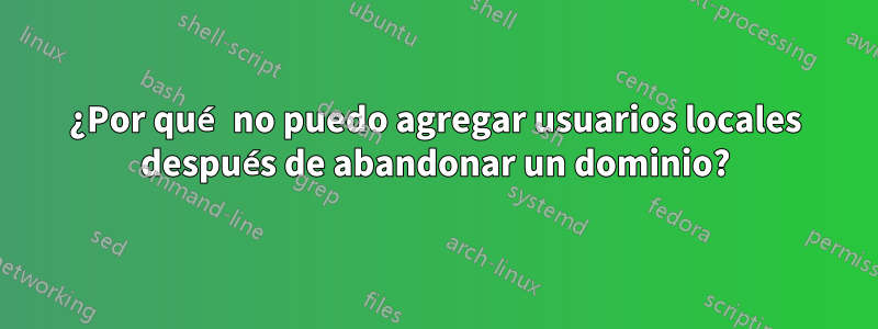 ¿Por qué no puedo agregar usuarios locales después de abandonar un dominio?