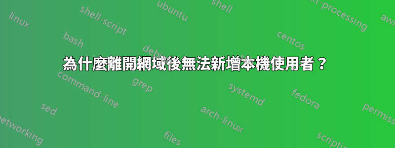 為什麼離開網域後無法新增本機使用者？