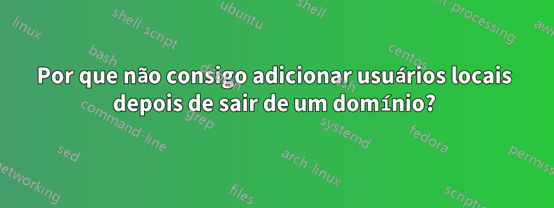 Por que não consigo adicionar usuários locais depois de sair de um domínio?