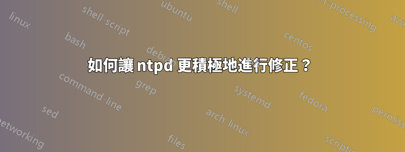 如何讓 ntpd 更積極地進行修正？