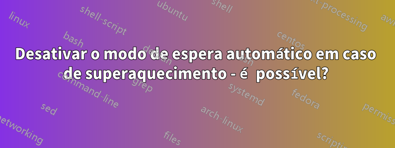 Desativar o modo de espera automático em caso de superaquecimento - é possível?