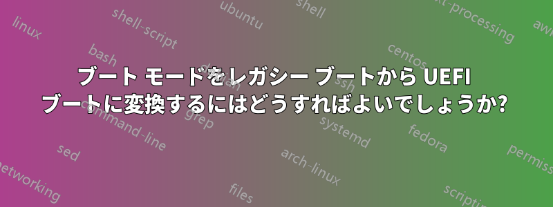 ブート モードをレガシー ブートから UEFI ブートに変換するにはどうすればよいでしょうか?