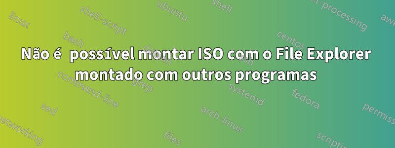 Não é possível montar ISO com o File Explorer montado com outros programas