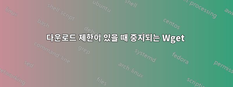 다운로드 제한이 있을 때 중지되는 Wget