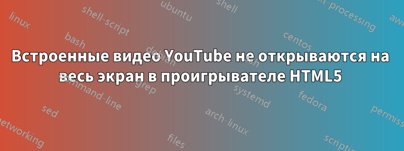 Встроенные видео YouTube не открываются на весь экран в проигрывателе HTML5