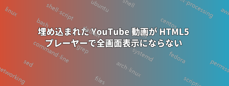 埋め込まれた YouTube 動画が HTML5 プレーヤーで全画面表示にならない