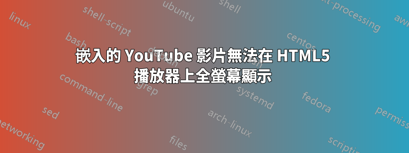 嵌入的 YouTube 影片無法在 HTML5 播放器上全螢幕顯示