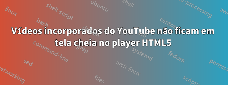 Vídeos incorporados do YouTube não ficam em tela cheia no player HTML5