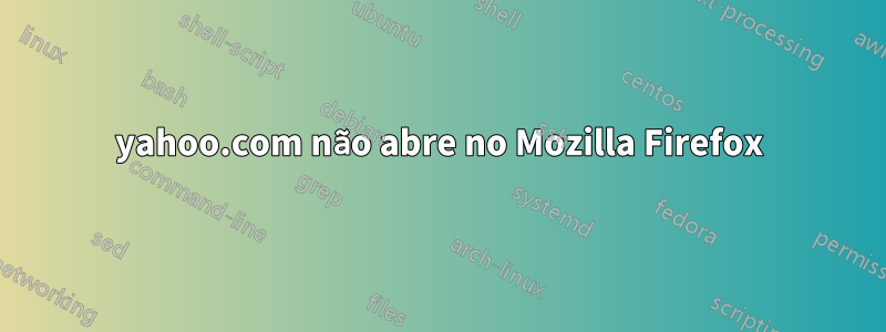 yahoo.com não abre no Mozilla Firefox