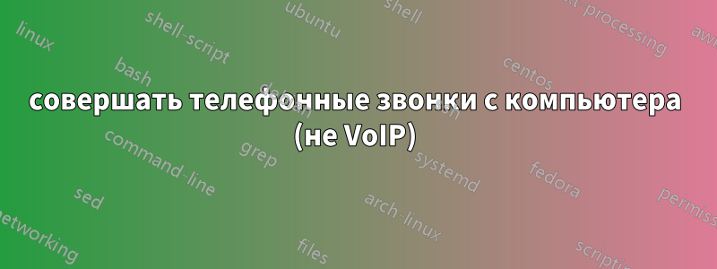 совершать телефонные звонки с компьютера (не VoIP)