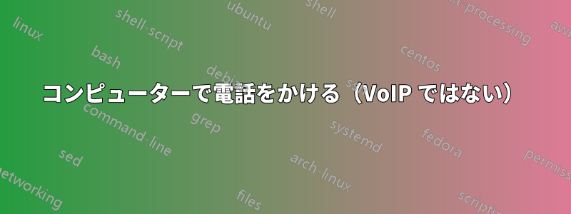 コンピューターで電話をかける（VoIP ではない）