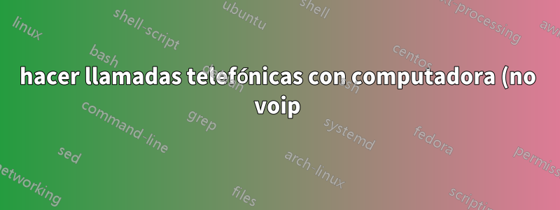 hacer llamadas telefónicas con computadora (no voip)
