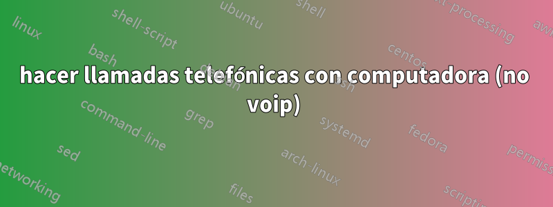 hacer llamadas telefónicas con computadora (no voip)