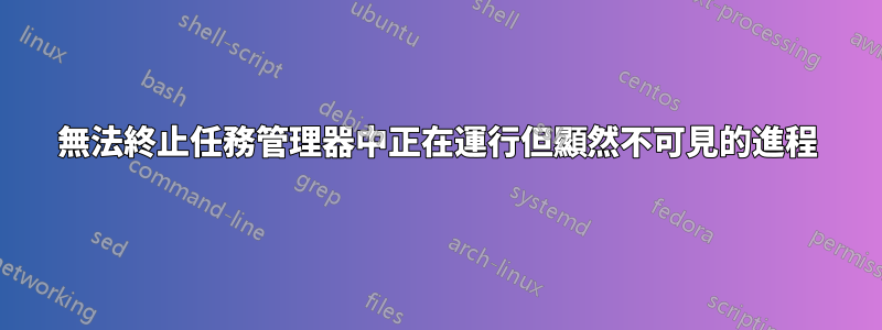 無法終止任務管理器中正在運行但顯然不可見的進程