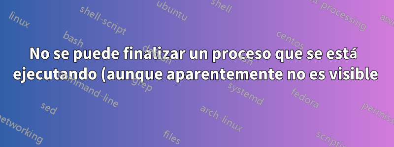 No se puede finalizar un proceso que se está ejecutando (aunque aparentemente no es visible) en el administrador de tareas