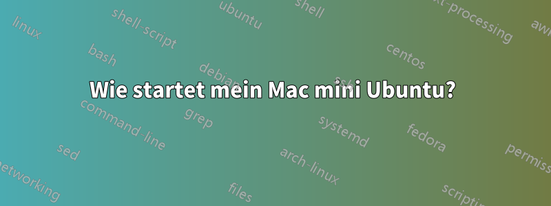 Wie startet mein Mac mini Ubuntu?