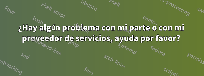 ¿Hay algún problema con mi parte o con mi proveedor de servicios, ayuda por favor?