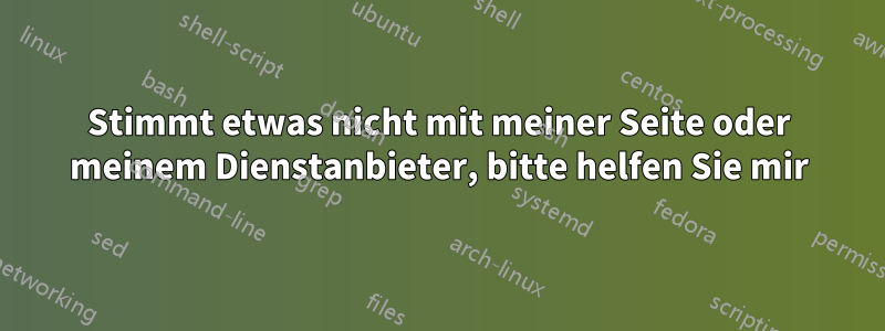 Stimmt etwas nicht mit meiner Seite oder meinem Dienstanbieter, bitte helfen Sie mir