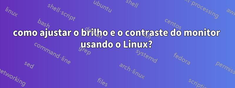 como ajustar o brilho e o contraste do monitor usando o Linux?