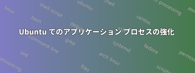 Ubuntu でのアプリケーション プロセスの強化