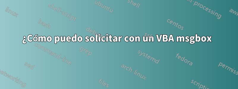 ¿Cómo puedo solicitar con un VBA msgbox 