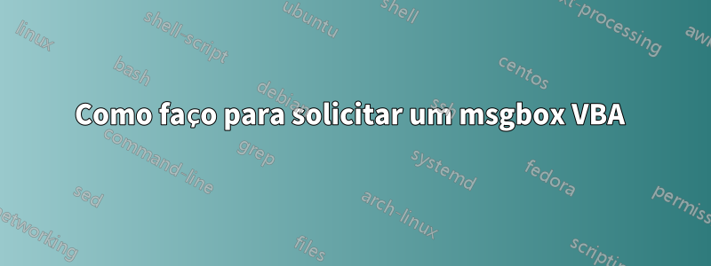 Como faço para solicitar um msgbox VBA 