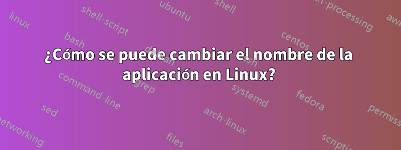 ¿Cómo se puede cambiar el nombre de la aplicación en Linux?