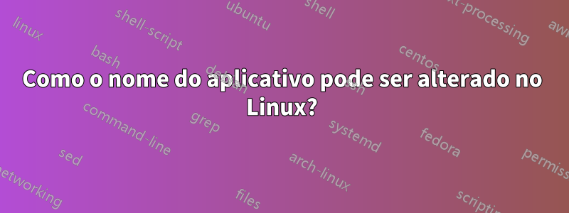 Como o nome do aplicativo pode ser alterado no Linux?