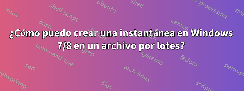 ¿Cómo puedo crear una instantánea en Windows 7/8 en un archivo por lotes?